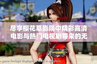 尽享樱花草影院中精彩高清电影与热门电视剧带来的无限魅力
