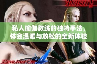 私人瑜伽教练的独特手法，体会温暖与放松的全新体验