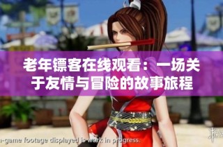 老年镖客在线观看：一场关于友情与冒险的故事旅程