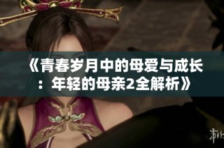 《青春岁月中的母爱与成长：年轻的母亲2全解析》