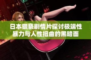 日本猥亵剧情片探讨极端性暴力与人性扭曲的黑暗面