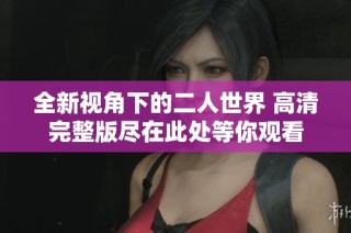 全新视角下的二人世界 高清完整版尽在此处等你观看