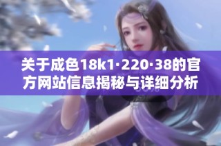 关于成色18k1·220·38的官方网站信息揭秘与详细分析