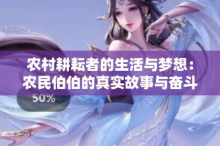 农村耕耘者的生活与梦想：农民伯伯的真实故事与奋斗经历