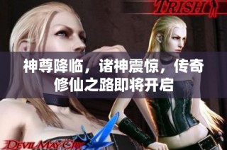 神尊降临，诸神震惊，传奇修仙之路即将开启