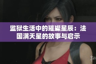 监狱生活中的璀璨星辰：法国满天星的故事与启示