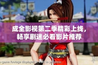 成全影视第二季精彩上线，畅享剧迷必看影片推荐