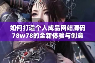 如何打造个人成品网站源码78w78的全新体验与创意理念