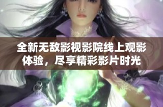 全新无敌影视影院线上观影体验，尽享精彩影片时光