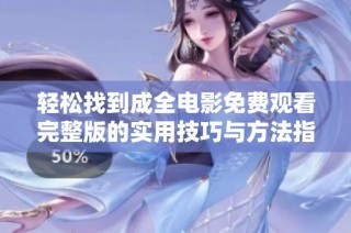 轻松找到成全电影免费观看完整版的实用技巧与方法指导