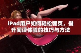 iPad用户如何轻松翻页，提升阅读体验的技巧与方法