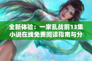全新体验：一家乱战前13集小说在线免费阅读指南与分享