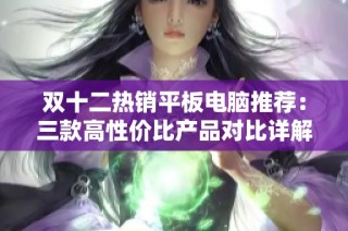 双十二热销平板电脑推荐：三款高性价比产品对比详解