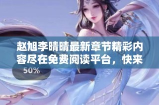 赵旭李晴晴最新章节精彩内容尽在免费阅读平台，快来围观吧