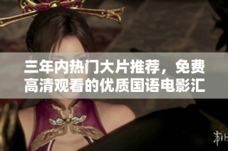 三年内热门大片推荐，免费高清观看的优质国语电影汇总