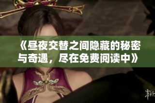 《昼夜交替之间隐藏的秘密与奇遇，尽在免费阅读中》