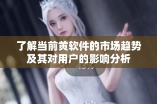 了解当前黄软件的市场趋势及其对用户的影响分析