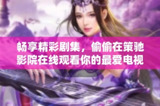 畅享精彩剧集，偷偷在策驰影院在线观看你的最爱电视剧