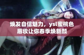 焕发自信魅力，ysl蜜桃色唇妆让你春季焕新颜