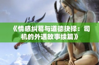 《情感纠葛与道德抉择：司机的外遇故事续篇》