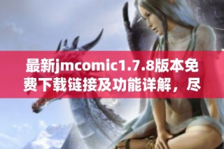 最新jmcomic1.7.8版本免费下载链接及功能详解，尽享精彩漫画体验