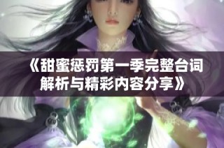 《甜蜜惩罚第一季完整台词解析与精彩内容分享》
