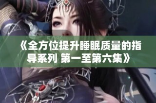 《全方位提升睡眠质量的指导系列 第一至第六集》