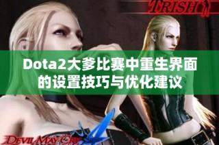 Dota2大爹比赛中重生界面的设置技巧与优化建议