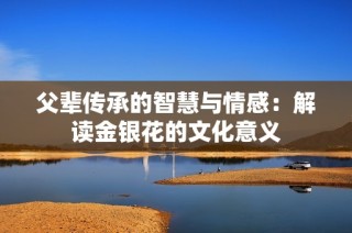 父辈传承的智慧与情感：解读金银花的文化意义