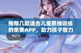 推荐几款适合儿童思维训练的免费APP，助力孩子智力发展