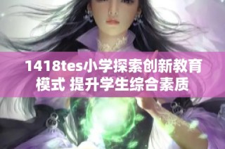 1418tes小学探索创新教育模式 提升学生综合素质
