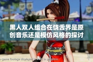 黑人双人组合在饶舌界是原创音乐还是模仿风格的探讨
