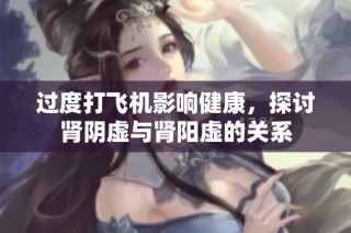 过度打飞机影响健康，探讨肾阴虚与肾阳虚的关系