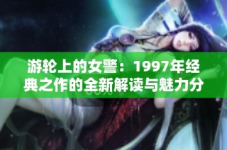 游轮上的女警：1997年经典之作的全新解读与魅力分析