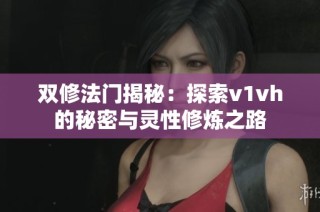 双修法门揭秘：探索v1vh的秘密与灵性修炼之路