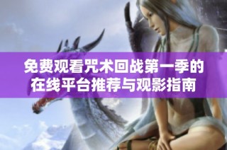 免费观看咒术回战第一季的在线平台推荐与观影指南