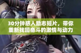 30分钟感人励志短片，带你重新找回奋斗的激情与动力