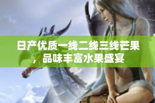 日产优质一线二线三线芒果，品味丰富水果盛宴
