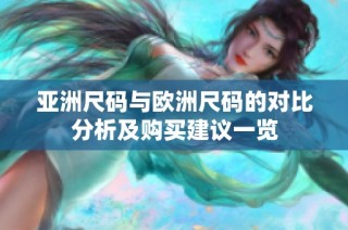 亚洲尺码与欧洲尺码的对比分析及购买建议一览