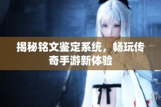 揭秘铭文鉴定系统，畅玩传奇手游新体验