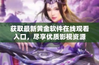 获取最新黄金软件在线观看入口，尽享优质影视资源