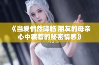 《当爱悄然降临 朋友的母亲心中藏着的秘密情感》