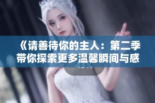 《请善待你的主人：第二季带你探索更多温馨瞬间与感动故事》