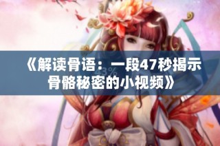 《解读骨语：一段47秒揭示骨骼秘密的小视频》