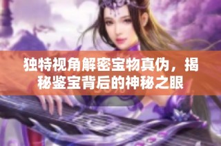 独特视角解密宝物真伪，揭秘鉴宝背后的神秘之眼