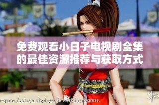 免费观看小日子电视剧全集的最佳资源推荐与获取方式