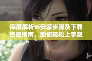 深度解析9i安装步骤及下载资源指南，助你轻松上手数据库管理
