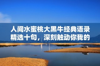 人间水蜜桃大黑牛经典语录精选十句，深刻触动你我的内心感受