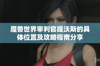 魔兽世界审判官提沃斯的具体位置及攻略指南分享
