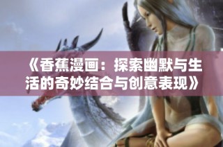 《香蕉漫画：探索幽默与生活的奇妙结合与创意表现》